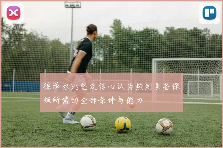 德泽尔比坚定信心认为热刺具备保级所需的全部条件与能力