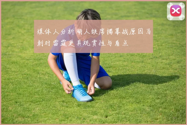 媒体人分析湖人缺席揭幕战原因马刺对雷霆更具观赏性与看点